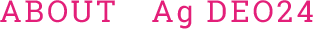 ABOUT  Ag DEO２４