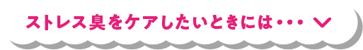 ストレス臭をケアしたいときには・・・