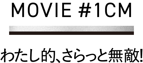 MOVIE #1CM わたし的、無敵!
