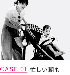 CASE 01 忙しい朝も 
