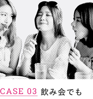 CASE 03 飲み会でも