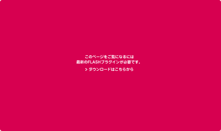 このページをご覧になるには最新のFLASHプラグインが必要です。ダウンロードはこちらから