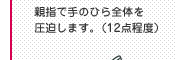 親指で手のひら全体を圧迫します。（12点程度）