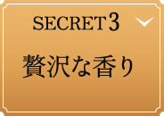SECRET 3. 贅沢な香り