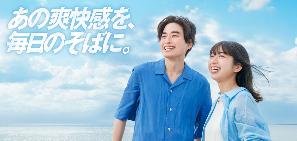 あの爽快感を、毎日のそばに。