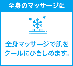 全身のマッサージに 全身マッサージで肌をクールにひきしめます。