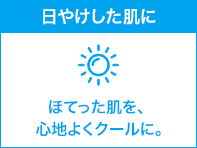 日やけした肌に ほてった肌を、心地よくクールに。