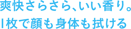 爽快さらさら、いい香り。１枚で顔も身体も拭ける