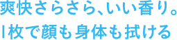 爽快さらさら、いい香り。１枚で顔も身体も拭ける