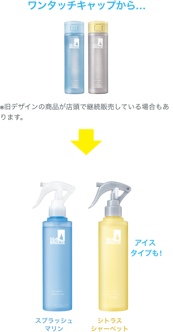 ワンタッチキャップから… → ミストタイプに ※旧デザインの商品が店頭で継続販売している場合もあります。 スプラッシュマリンの香り シトラスシャーベットの香り アイスタイプも!