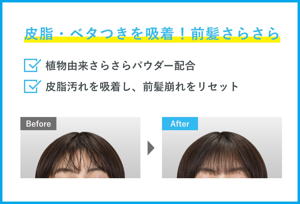 皮脂・ベタつきを吸着！前髪さらさら ・植物由来さらさらパウダー配合 ・皮脂汚れを吸着し、前髪崩れをリセット