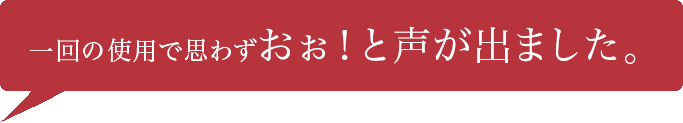 一回の使用で思わずおぉ！と声が出ました。