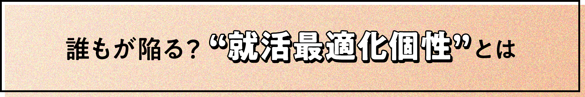 誰もが陥る？“就活最適化個性”とは？