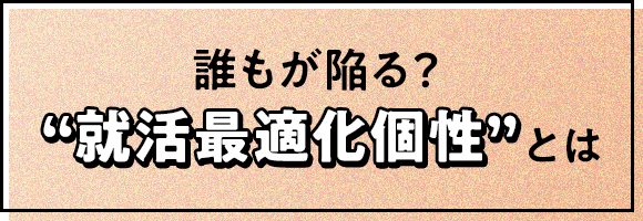 誰もが陥る？“就活最適化個性”とは？