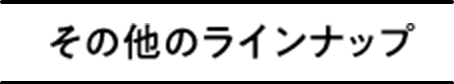 その他のラインナップ